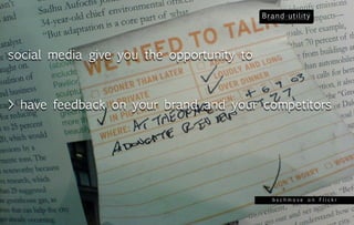 social media give you the opportunity to



> have feedback on your brand and your competitors




                       ...