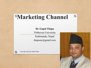 Marketing Channel
Dr. Gopal Thapa
Tribhuvan University
Kathmandu, Nepal
thapazee@gmail.com
04/23/17Copy right reserved: Gopal Thapa
 