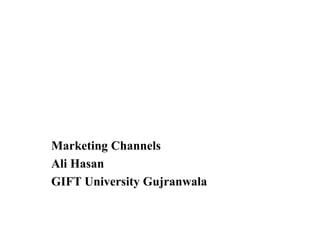 Marketing Channels
Ali Hasan
GIFT University Gujranwala
 