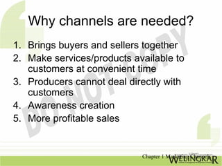 Why channels are needed?
1. Brings buyers and sellers together
2. Make services/products available to
   customers at conv...
