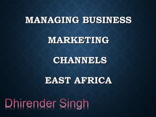 MANAGING BUSINESSMANAGING BUSINESS
MARKETINGMARKETING
CHANNELSCHANNELS
EAST AFRICAEAST AFRICA
 