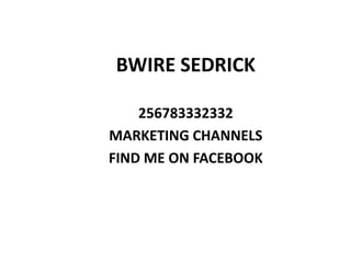 BWIRE SEDRICK
256783332332
MARKETING CHANNELS
FIND ME ON FACEBOOK
 