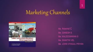 Marketing Channels
Mr. Aravind C
Mr. GANESH S
Mr. KALEESWARAN S
Mr. SHAKTHI VEL
Mr. JOHN VIYAGUL PRIYAN
1
 