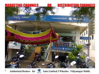 MARKETING CHANNELS            OR       DISTRIBUTION CHANNELS




  Authorized Dealers for   Auto Limited 2 Wheeler. Vidyanagar Hubli.
 