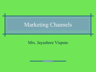 Marketing Channels
Mrs. Jayashree Vispute
 