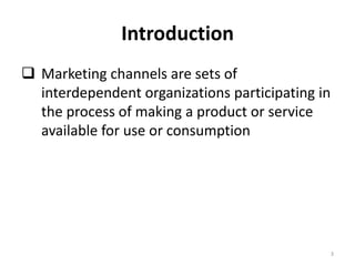 Introduction
 Marketing channels are sets of
  interdependent organizations participating in
  the process of making a product or service
  available for use or consumption




                                                  3
 
