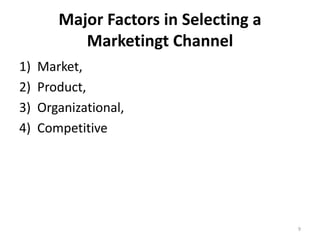 Major Factors in Selecting a
           Marketingt Channel
1)   Market,
2)   Product,
3)   Organizational,
4)   Competitive




                                       9
 