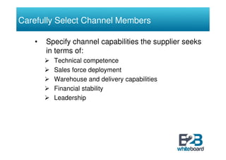 Carefully Select Channel Members

   •   Specify channel capabilities the supplier seeks
       in terms of:
         Tech...