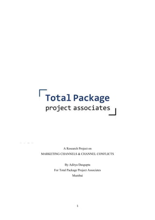 1
A Research Project on
MARKETING CHANNELS & CHANNEL CONFLICTS
By Aditya Dasgupta
For Total Package Project Associates
Mumbai
 