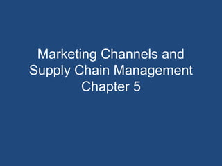 Marketing Channels and
Supply Chain Management
Chapter 5
 