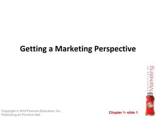 Getting a Marketing Perspective 
Chapter 1- slide 1 Copyright © 2010 Pearson Education, Inc. 
Publishing as Prentice Hall 
 
