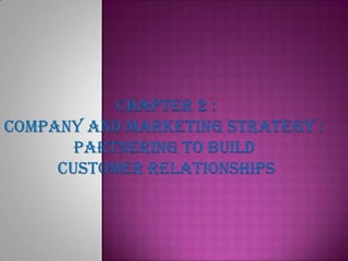 Chapter 2 :
COMPANY AND MARKETING STRATEGY :
PARTNERING TO BUILD
CUSTOMER RELATIONSHIPS
 