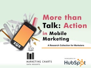 More than
                        Talk: Action
                        in Mobile
                        Marketing
                         A Research Collection for Marketers




                                         SPONSORED BY:




D ATA I N S I G H T S
 