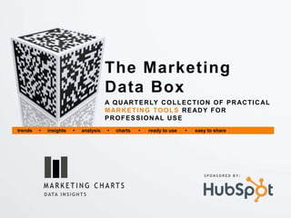 The Marketing
                                          Data Box
                                          A Q U AR T E R LY C O L L E C T I O N O F P R AC T I C AL
                                          M AR K E T I N G T O O L S R E AD Y F O R
                                          P R O F E S S I O N AL U S E
trends   •    insights     •   analysis   •   charts   •   ready to use   •   easy to share




                                                                                 SPONSORED BY:




             D ATA I N S I G H T S
 