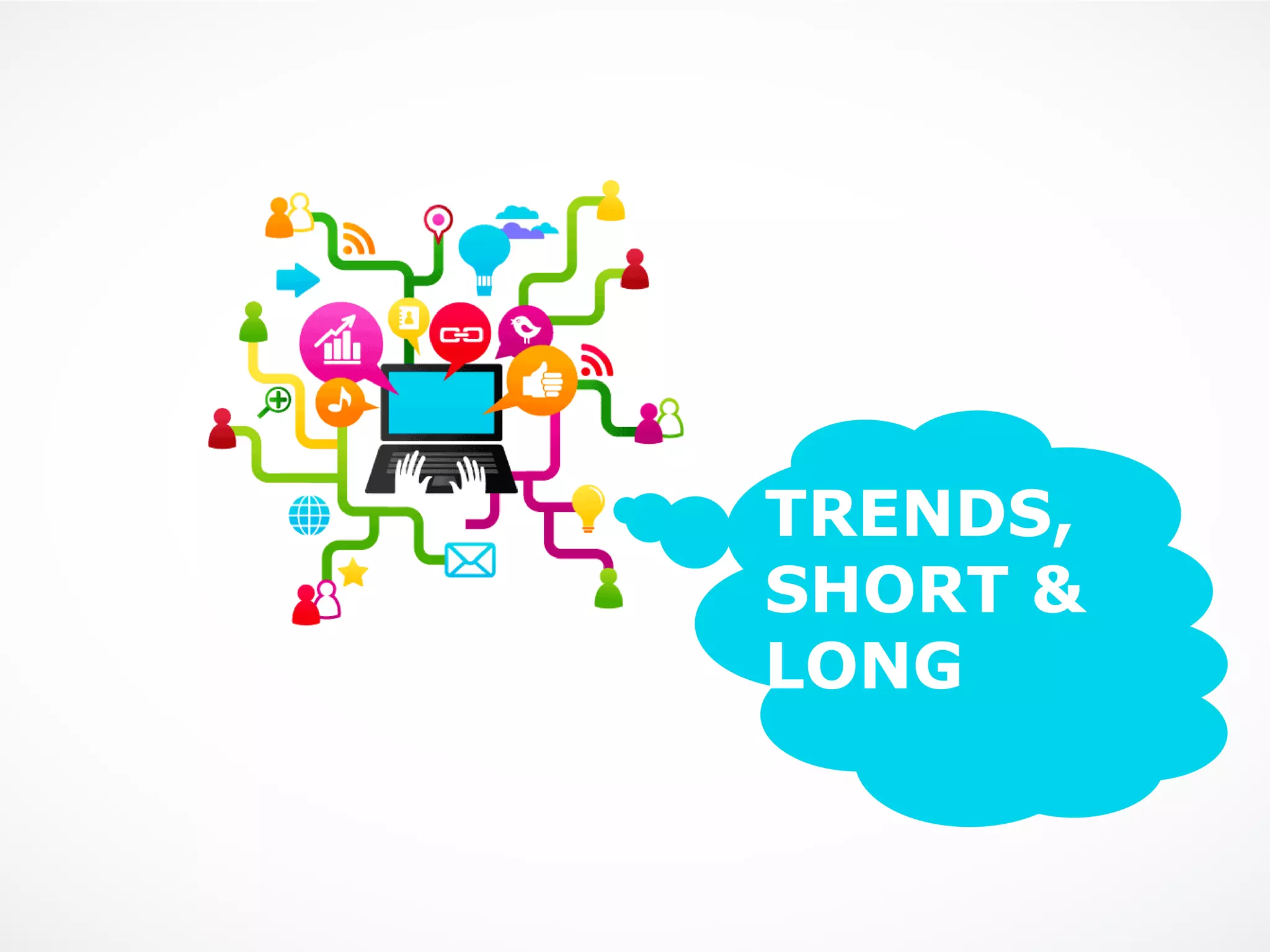 TRENDS,
SHORT &
LONG
 