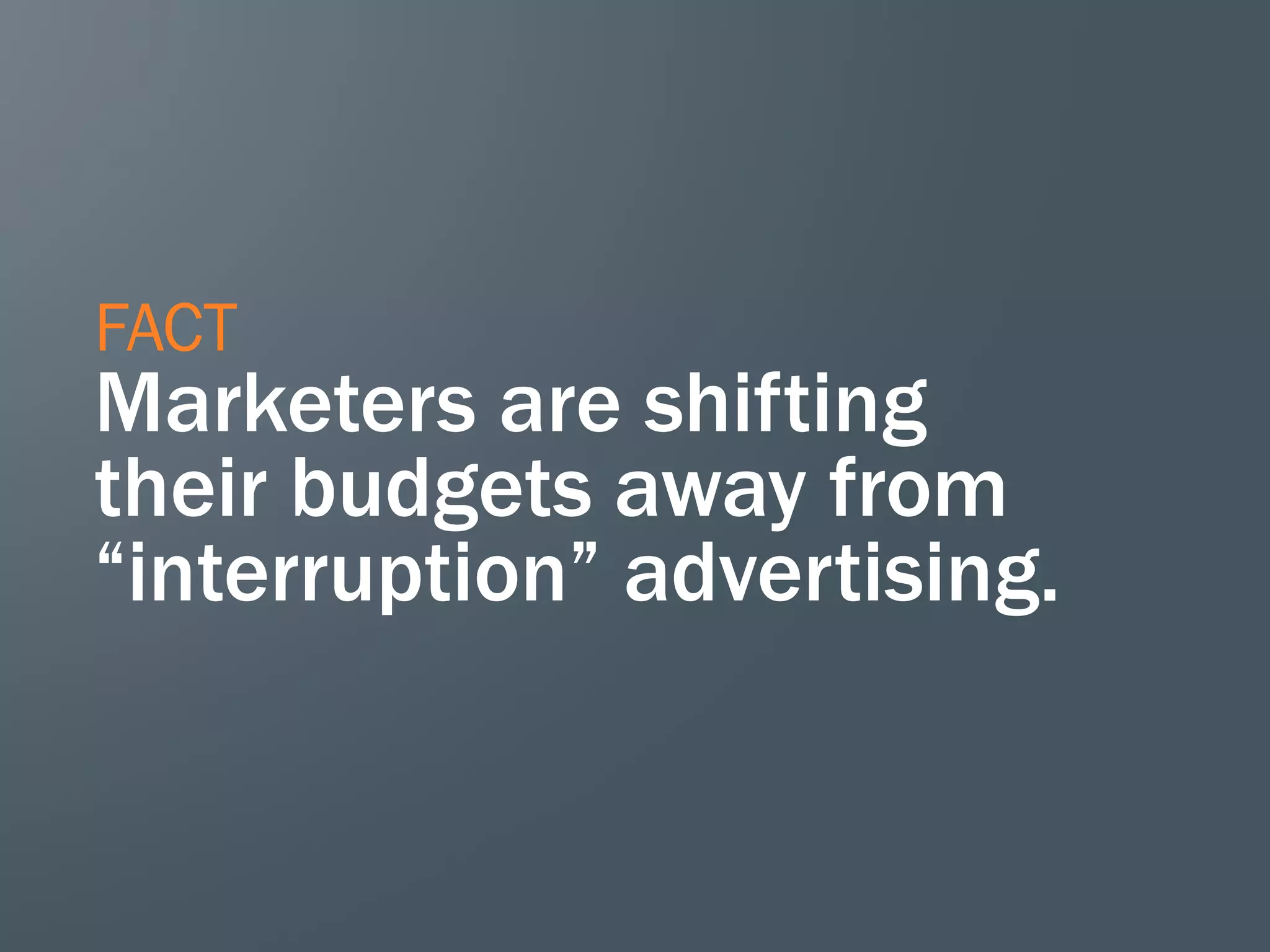 FACT
Marketers are shifting
their budgets away from
“interruption” advertising.
 