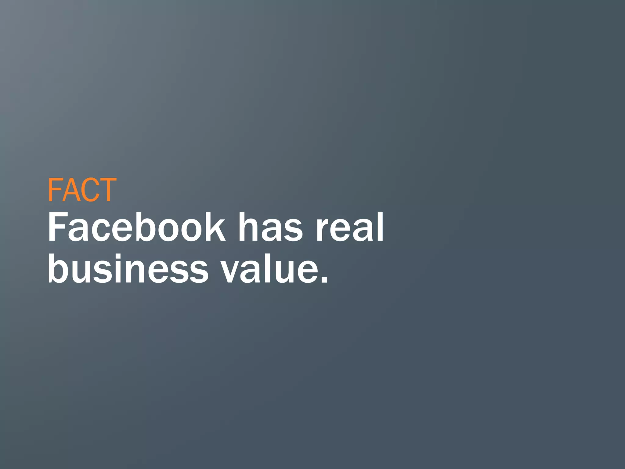 FACT
Facebook has real
business value.
 