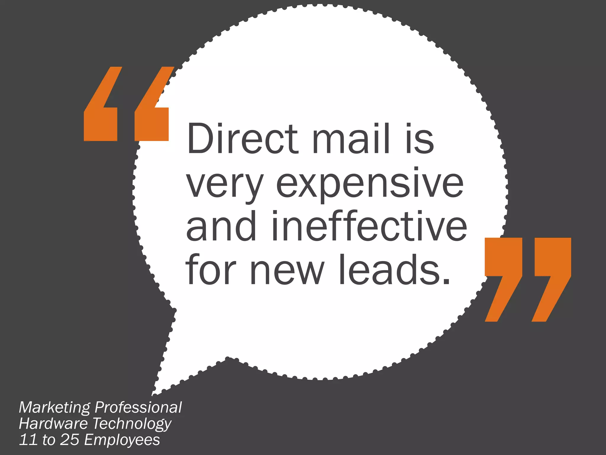 Direct mail is
                         very expensive
                         and ineffective
                         for new leads.

Marketing Professional
Hardware Technology
11 to 25 Employees
 