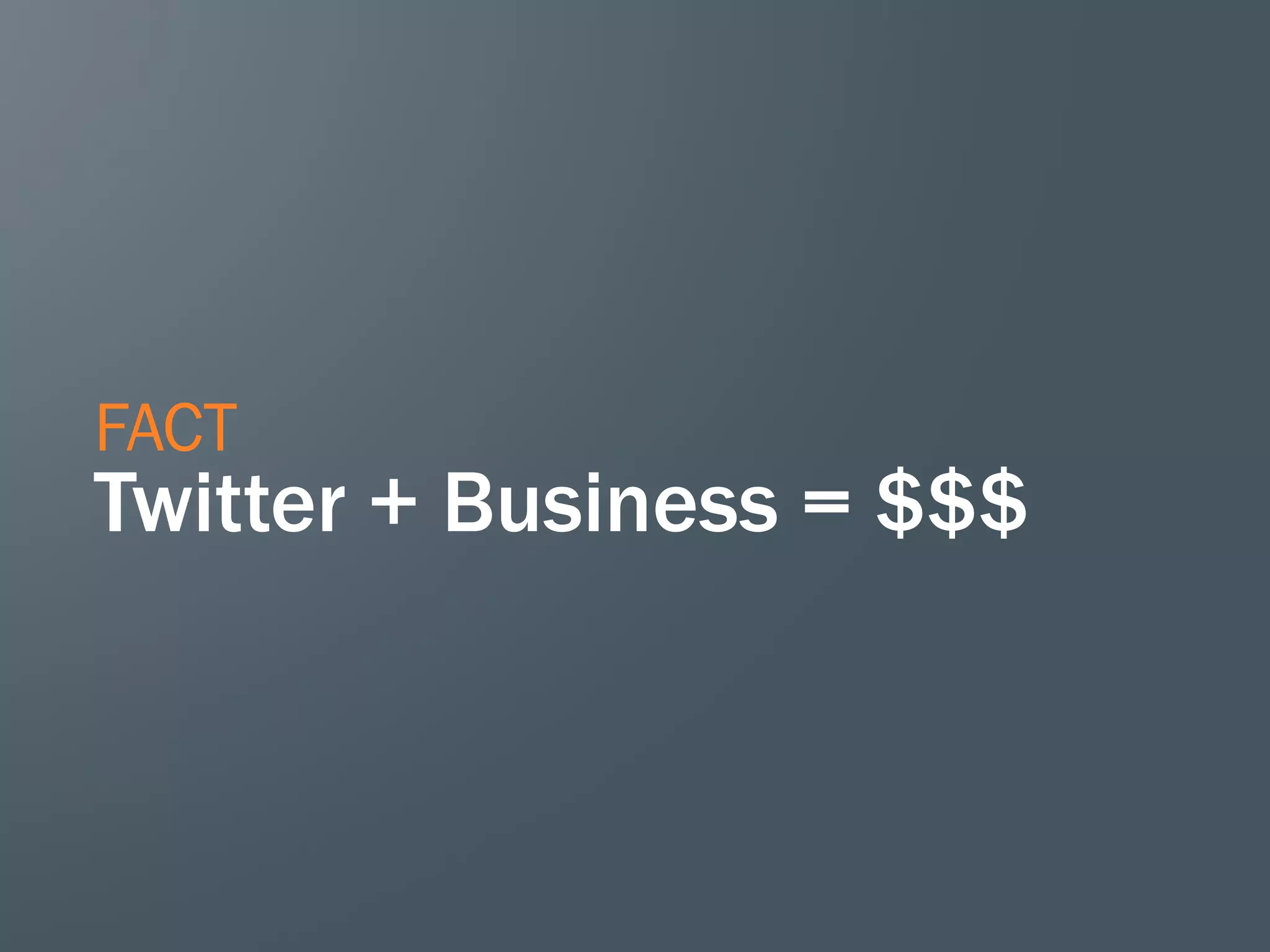 FACT
Twitter + Business = $$$
 