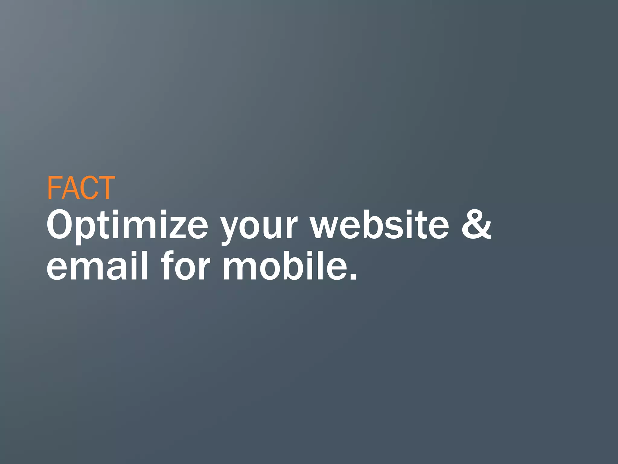 FACT
Optimize your website &
email for mobile.
 