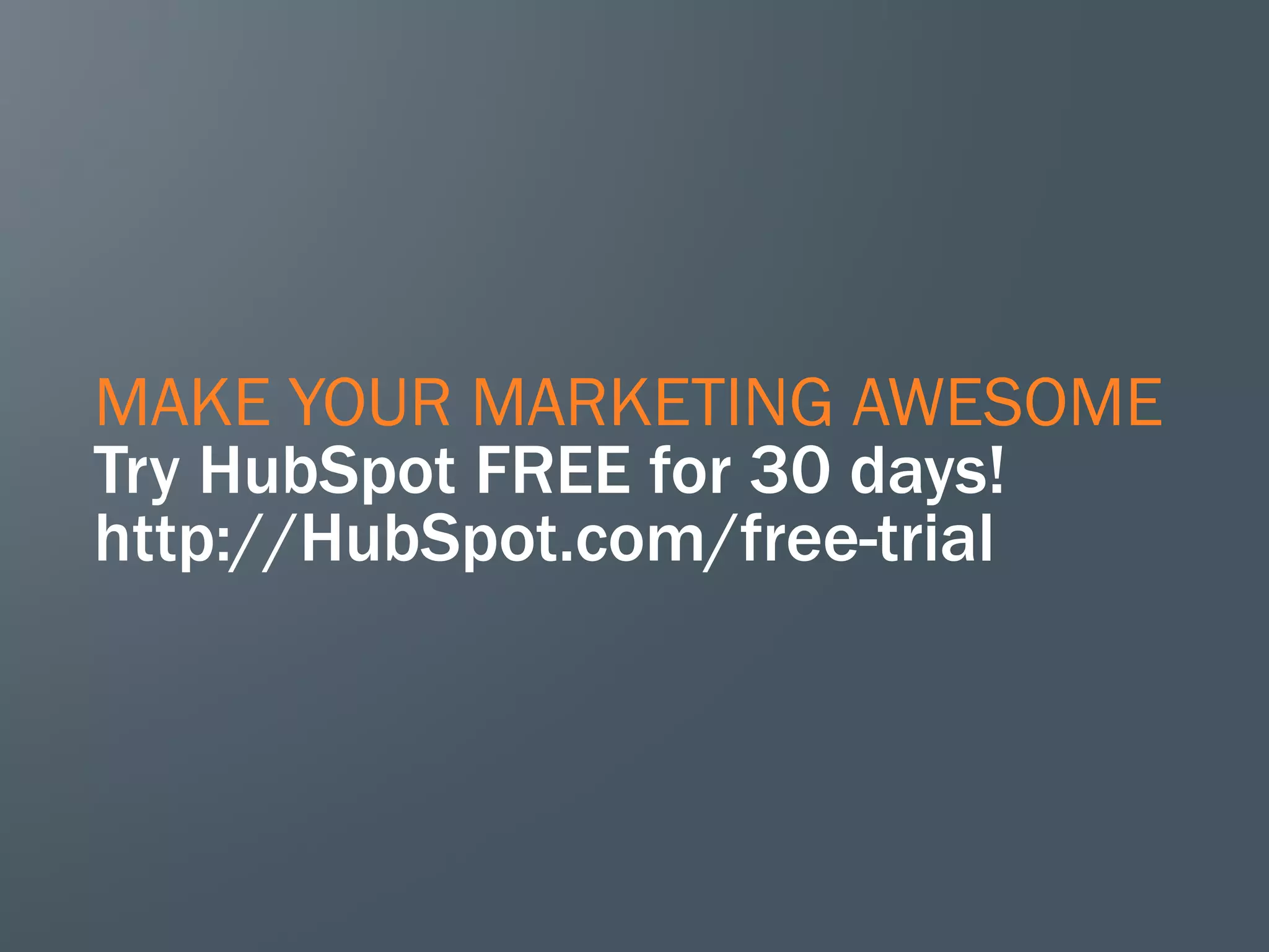 MAKE YOUR MARKETING AWESOME
Try HubSpot FREE for 30 days!
http://HubSpot.com/free-trial
 