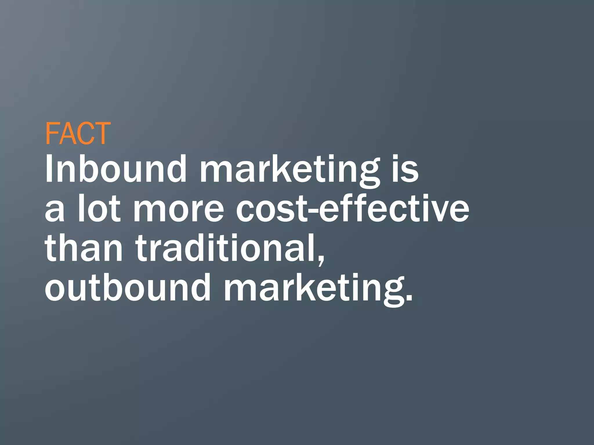 FACT
Inbound marketing is
a lot more cost-effective
than traditional,
outbound marketing.
 
