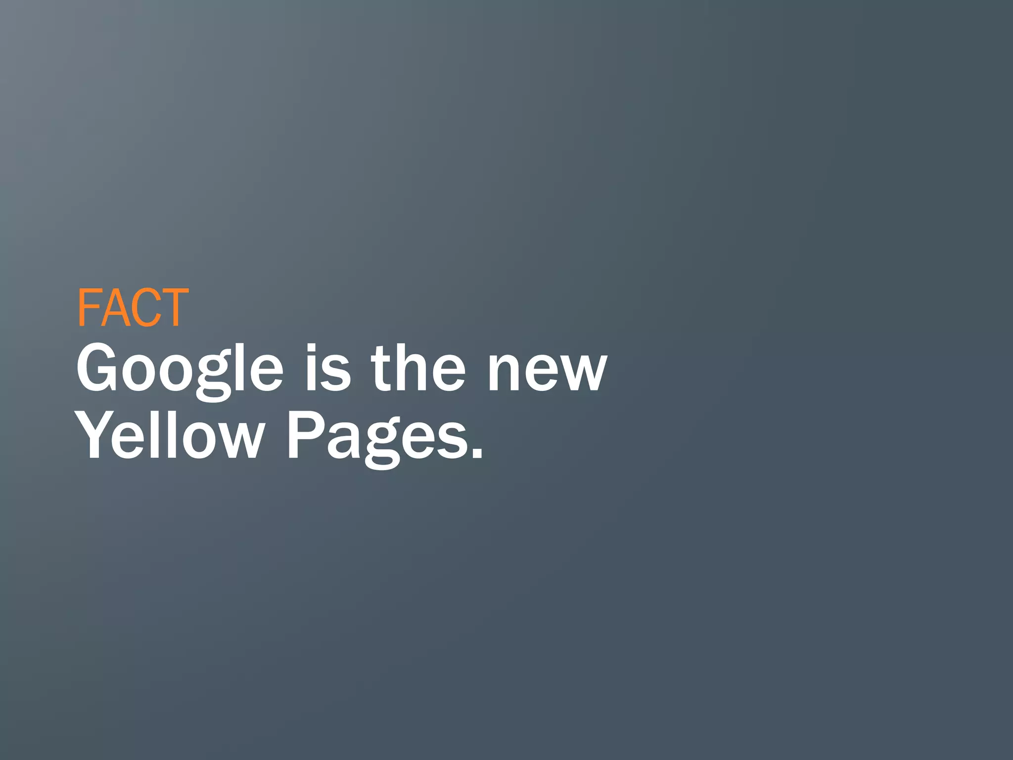 FACT
Google is the new
Yellow Pages.
 