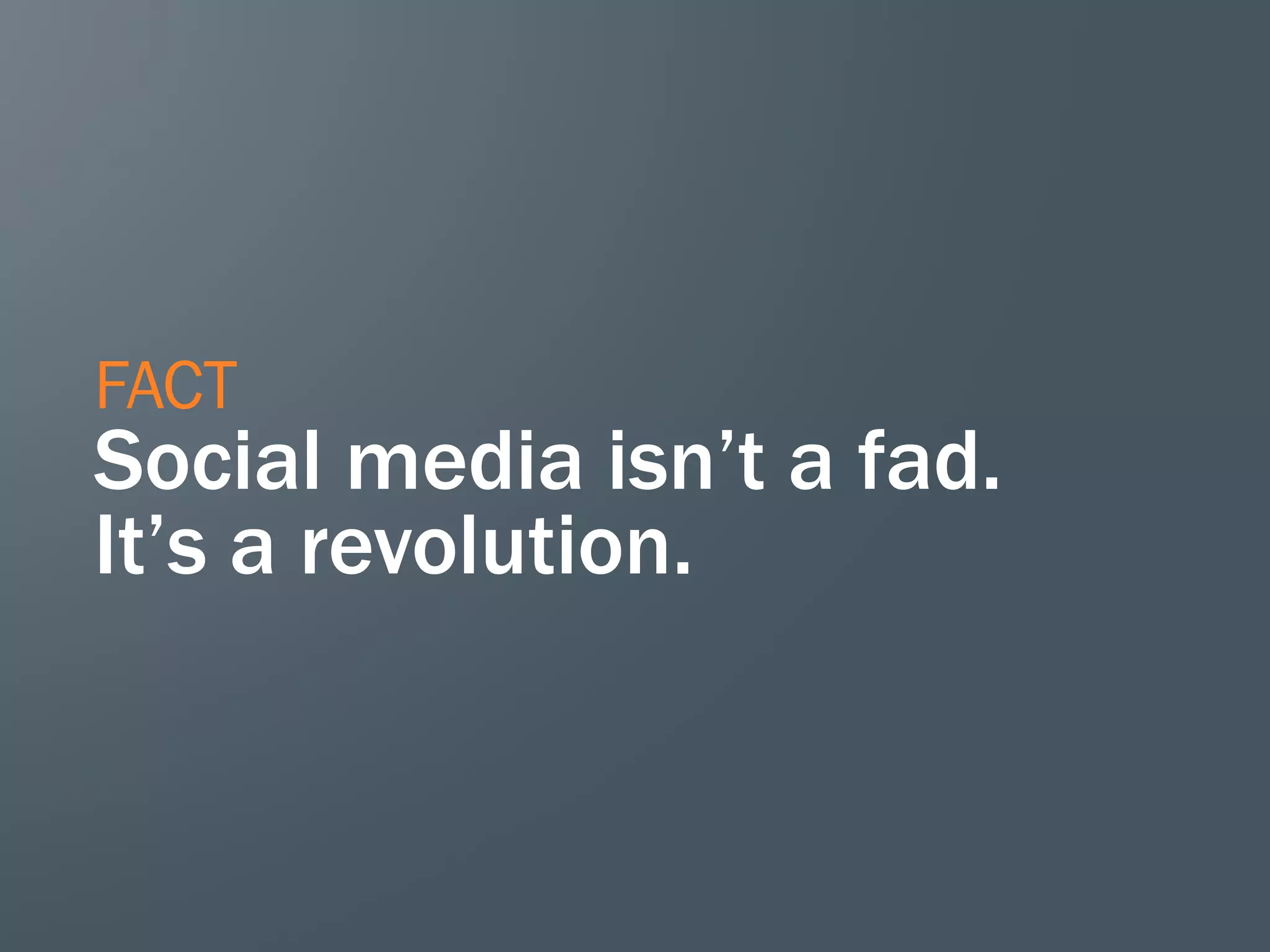FACT
Social media isn’t a fad.
It’s a revolution.
 