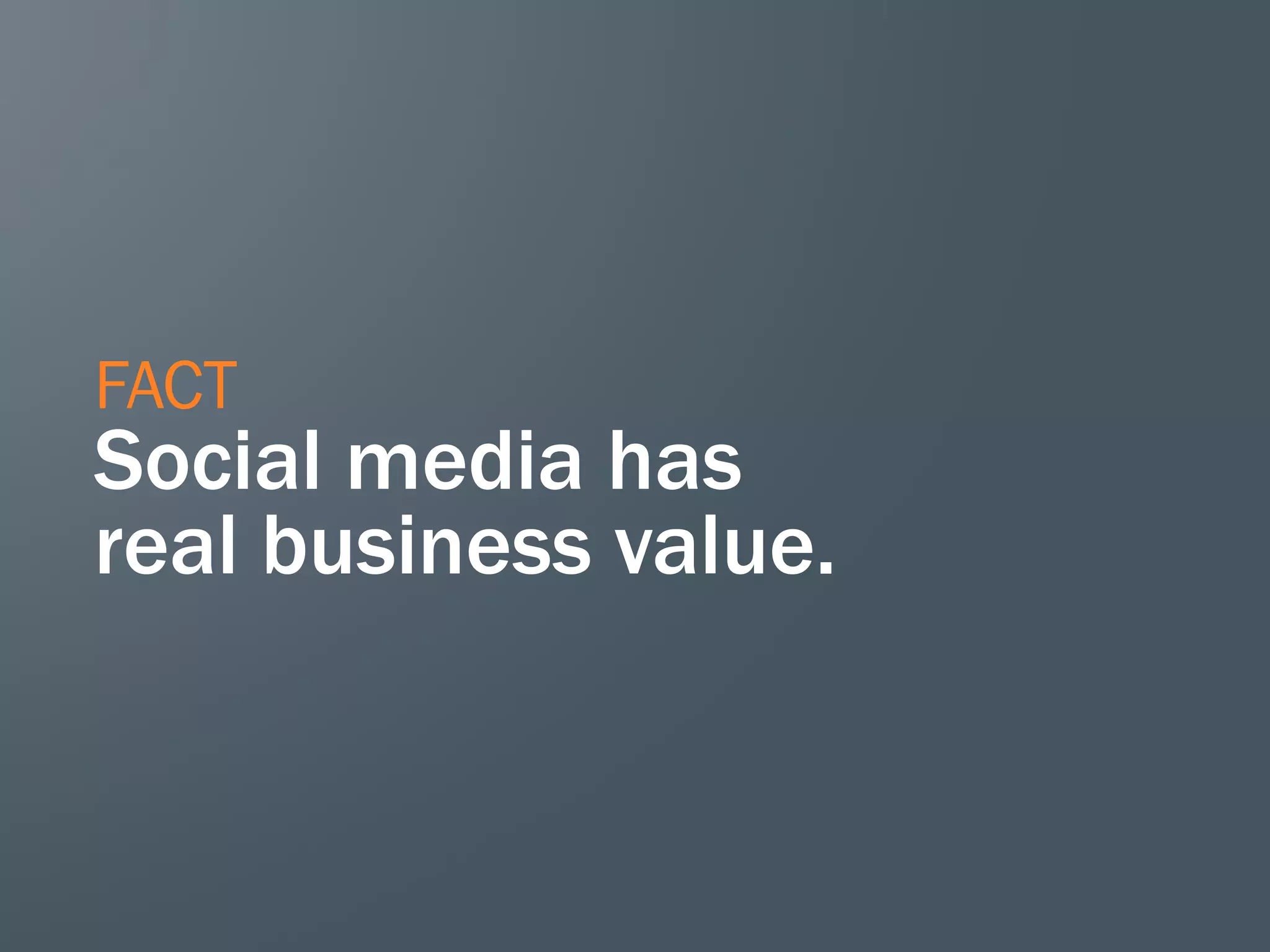 FACT
Social media has
real business value.
 