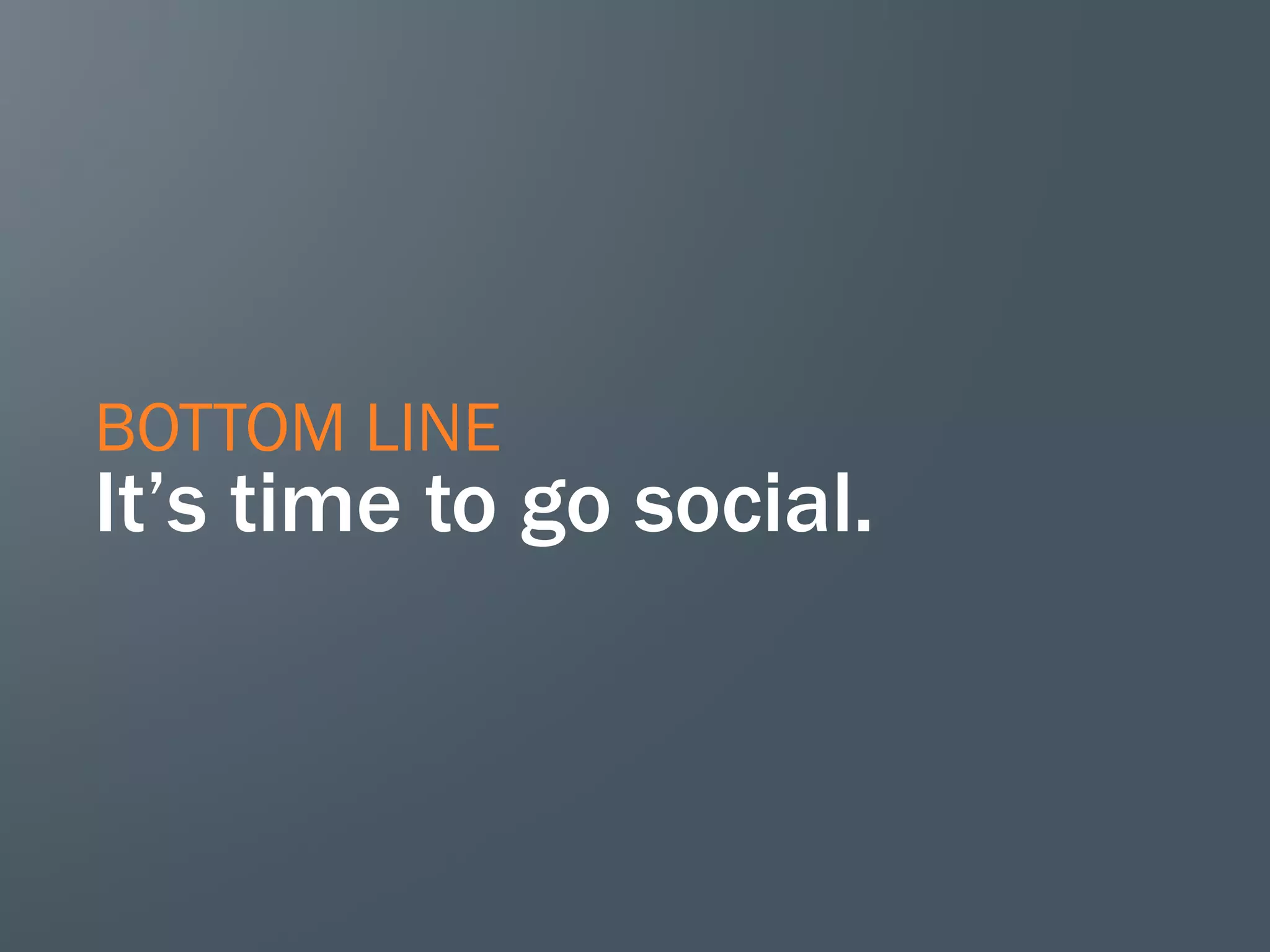 BOTTOM LINE
It’s time to go social.
 