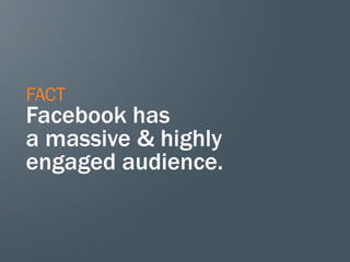 FACT
Facebook has
a massive & highly
engaged audience.
 