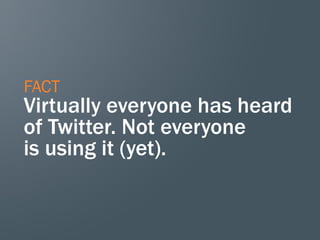 FACT
Virtually everyone has heard
of Twitter. Not everyone
is using it (yet).
 
