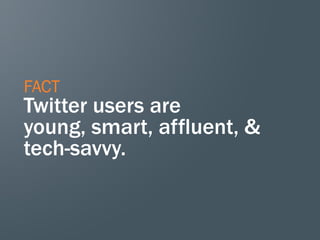 FACT
Twitter users are
young, smart, affluent, &
tech-savvy.
 