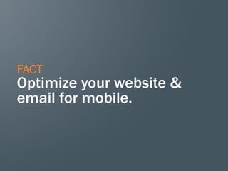 FACT
Optimize your website &
email for mobile.
 
