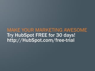MAKE YOUR MARKETING AWESOME
Try HubSpot FREE for 30 days!
http://HubSpot.com/free-trial
 