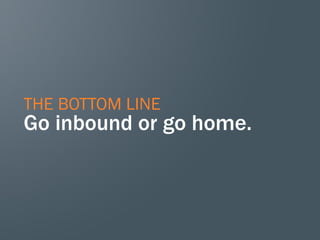 THE BOTTOM LINE
Go inbound or go home.
 
