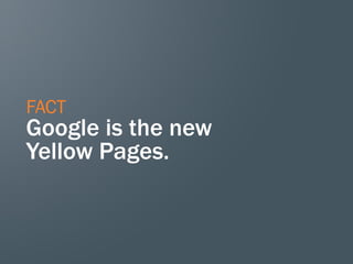 FACT
Google is the new
Yellow Pages.
 