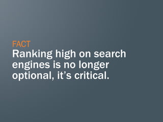 FACT
Ranking high on search
engines is no longer
optional, it’s critical.
 