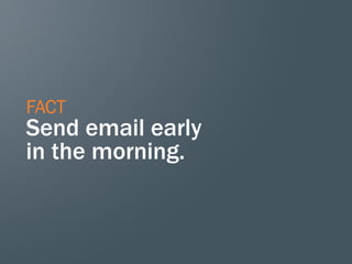 FACT
Send email early
in the morning.
 
