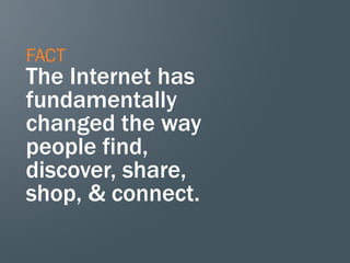 FACT
The Internet has
fundamentally
changed the way
people find,
discover, share,
shop, & connect.
 