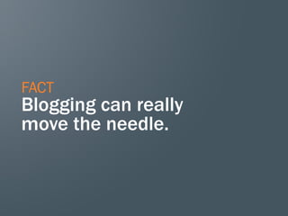 FACT
Blogging can really
move the needle.
 