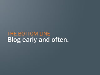 THE BOTTOM LINE
Blog early and often.
 