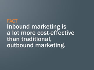 FACT
Inbound marketing is
a lot more cost-effective
than traditional,
outbound marketing.
 