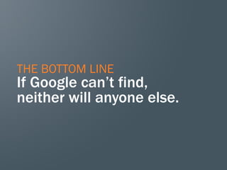 THE BOTTOM LINE
If Google can’t find,
neither will anyone else.
 