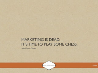 MARKETING IS DEAD.
IT’S TIME TO PLAY SOME CHESS.
Alex Erster Chung
 