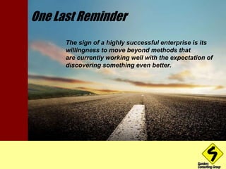 One Last Reminder 
The sign of a highly successful enterprise is its 
willingness to move beyond methods that 
are current...