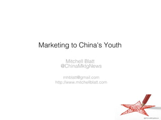 Marketing to China's Youth

        Mitchell Blatt
       @ChinaMktgNews

          mhblatt@gmail.com
     http://www.mitchellblatt.com
 