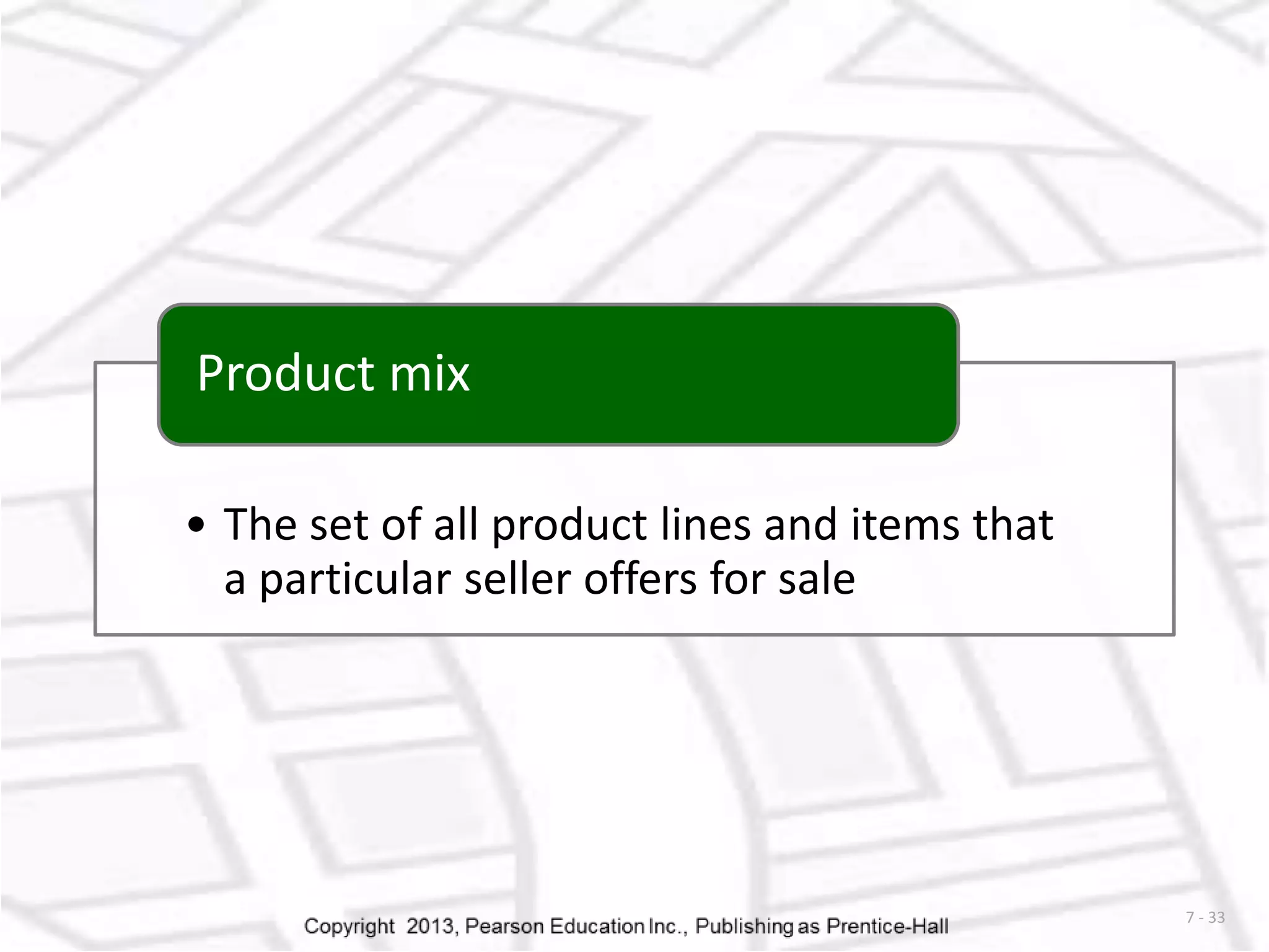 7 - 33 
Product mix 
• The set of all product lines and items that 
a particular seller offers for sale 
 