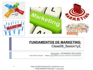 FUNDAMENTOS DE MARKETING:
Clase08_Sesion1y2
Expositor: LEONARDO DELGADO
PUBLIMARKETEROS21 - “Datos e ideas claves para hacer CRECER TUS NEGOCIOS”
1 https://publimarketeros21.wordpress.com
- PUBLIMARKETEROS21- Leonardo
 