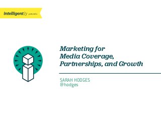 presents
Marketing for
Media Coverage,
Partnerships, and Growth
SARAH HODGES
@hodges
 
